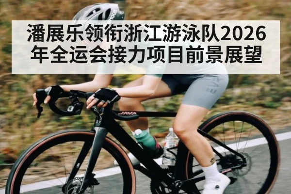 潘展乐领衔浙江游泳队2026年全运会接力项目前景展望 | kaiyun