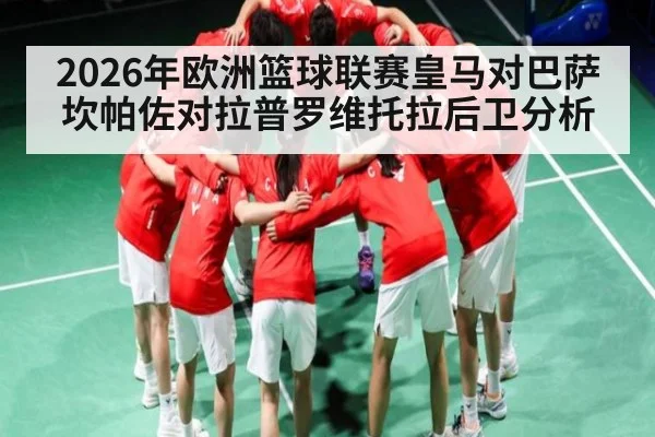 2026年欧洲篮球联赛皇马对巴萨坎帕佐对拉普罗维托拉后卫分析 | kaiyun